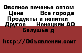 Овсяное печенье оптом  › Цена ­ 60 - Все города Продукты и напитки » Другое   . Ненецкий АО,Белушье д.